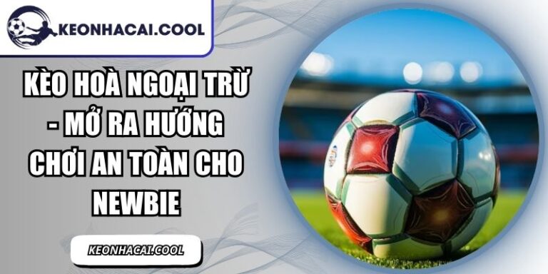 Kèo Hoà Ngoại Trừ - Mở Ra Hướng Chơi An Toàn Cho Newbie 1 Kèo Hoà Ngoại Trừ