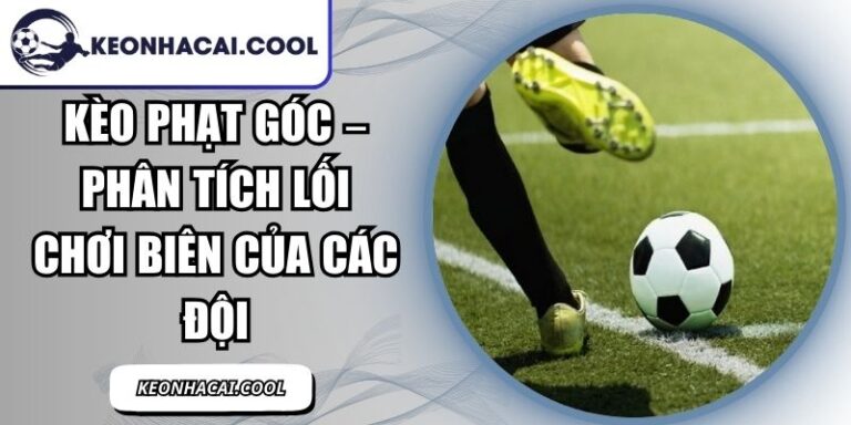 Kèo Phạt Góc – Phân Tích Lối Chơi Biên Của Các Đội 3 Kèo Phạt Góc