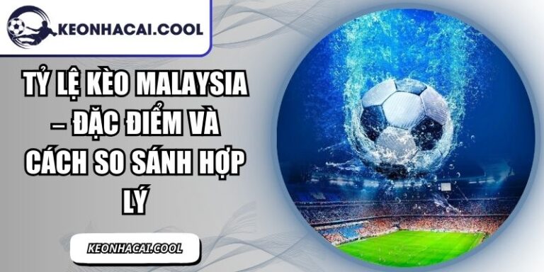 Tỷ Lệ Kèo Malaysia – Đặc Điểm Và Cách So Sánh Hợp Lý 8 Tỷ Lệ Kèo Malaysia